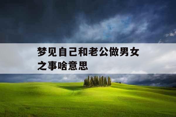 梦见自己和老公做男女之事啥意思 
