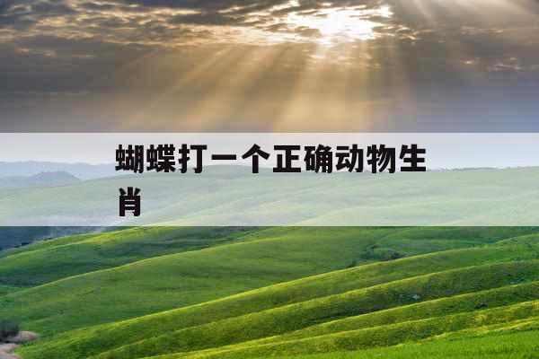 蝴蝶打一个正确动物生肖  蝴蝶打一个正确动物生肖