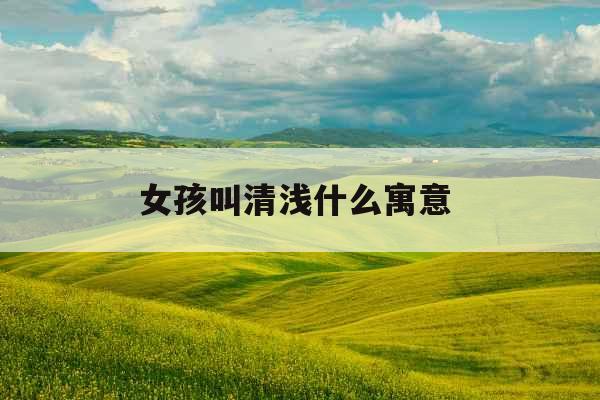 女孩叫清浅什么寓意 