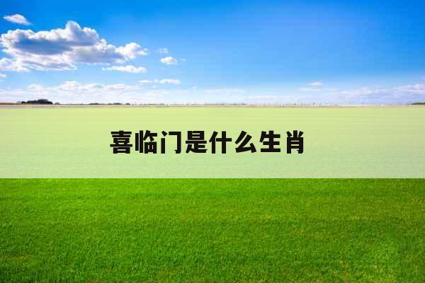 喜临门是什么生肖 喜临门是什么生肖