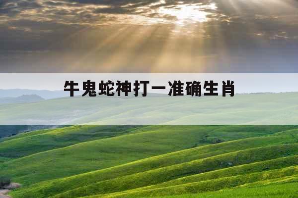 牛鬼蛇神打一准确生肖 