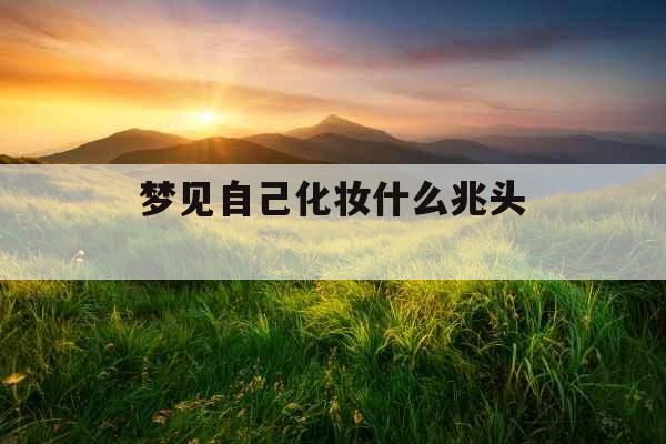 梦见自己化妆什么兆头 