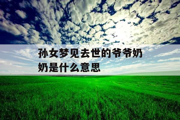 孙女梦见去世的爷爷奶奶是什么意思 