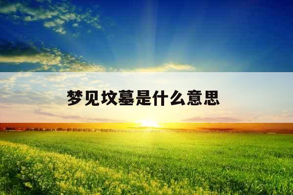 梦见坟墓是什么意思 