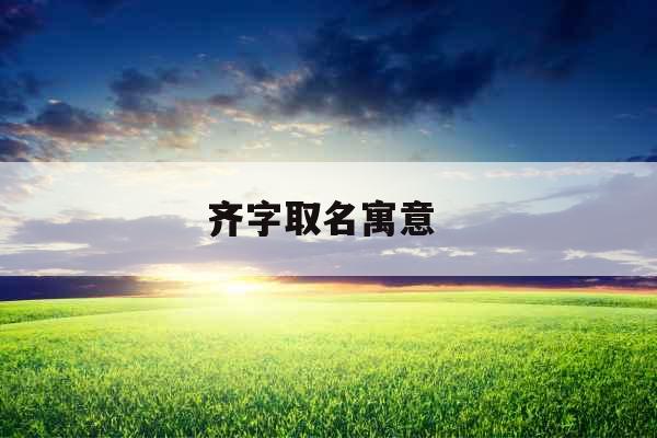 齐字取名寓意 齐字取名寓意