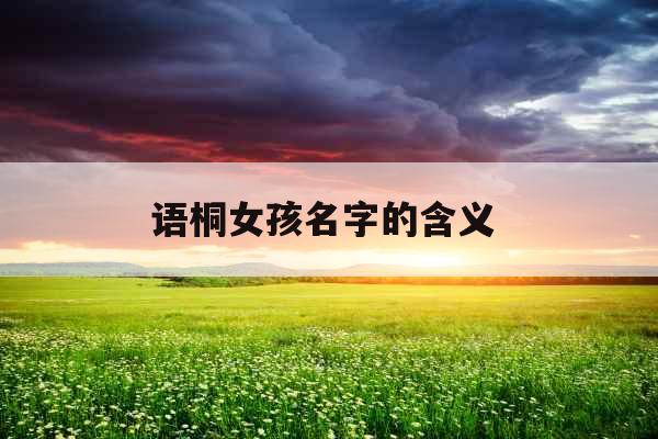 语桐女孩名字的含义 语桐女孩名字的含义