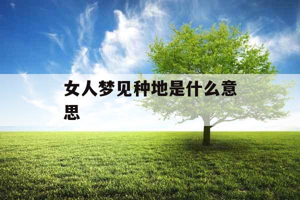 女人梦见种地是什么意思 