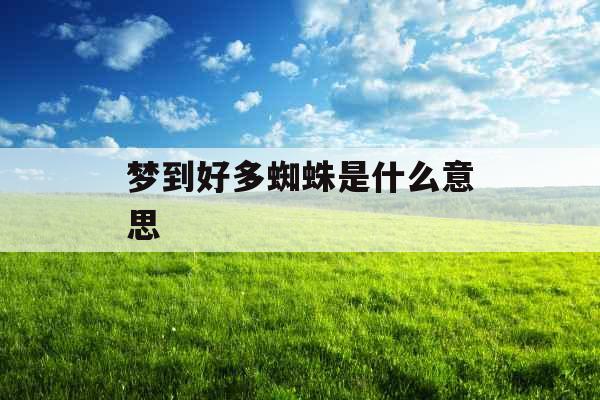 梦到好多蜘蛛是什么意思 