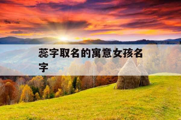 蕊字取名的寓意女孩名字 蕊字取名的寓意女孩名字