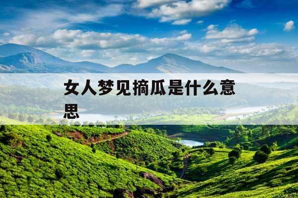 女人梦见摘瓜是什么意思 女人梦见摘瓜是什么意思