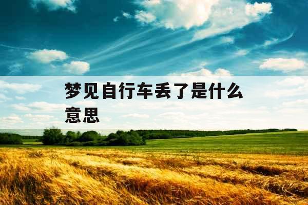 梦见自行车丢了是什么意思 梦见自行车丢了是什么意思