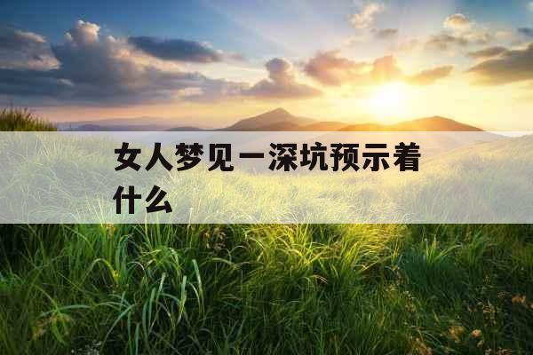 女人梦见一深坑预示着什么  女人梦见一深坑预示着什么