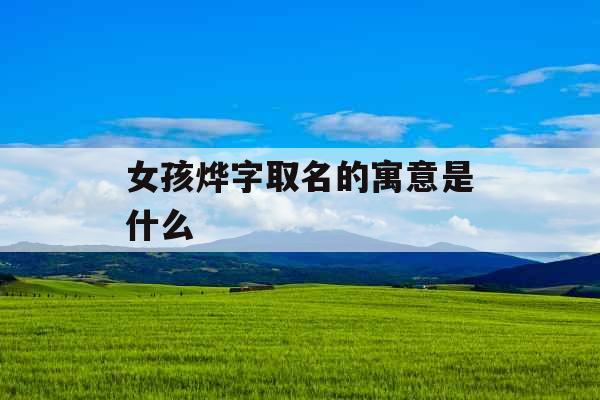 女孩烨字取名的寓意是什么  女孩烨字取名的寓意是什么