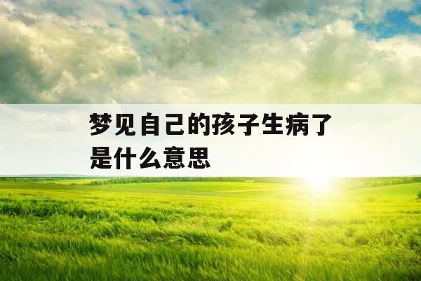 梦见自己的孩子生病了是什么意思 