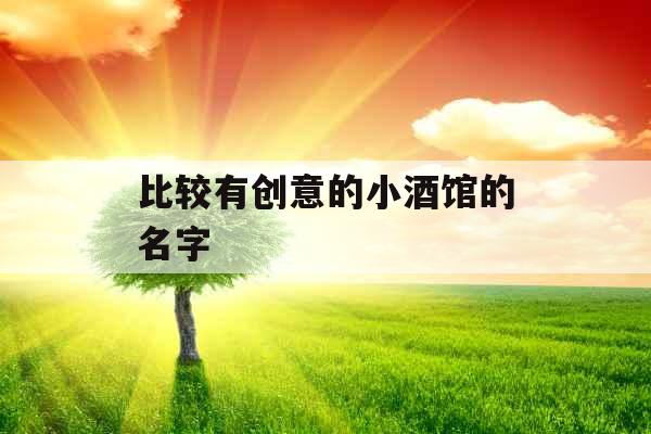 比较有创意的小酒馆的名字  比较有创意的小酒馆的名字