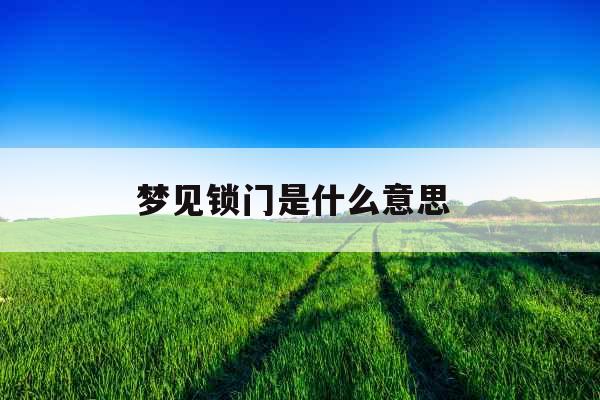 梦见锁门是什么意思 