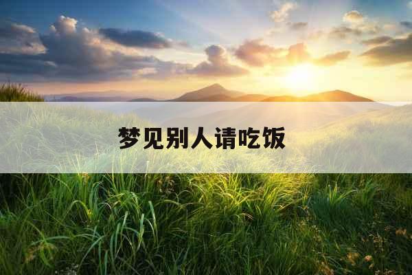 梦见别人请吃饭 