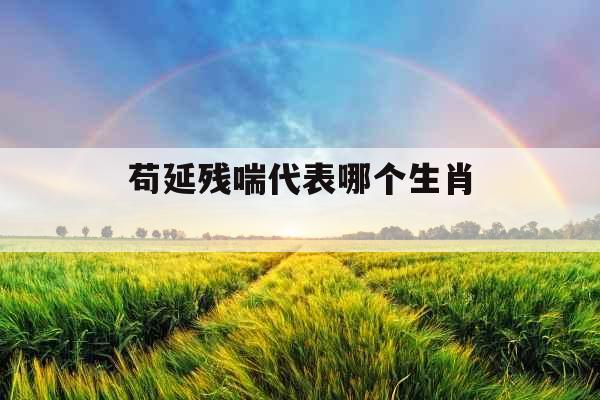 苟延残喘代表哪个生肖 苟延残喘代表哪个生肖