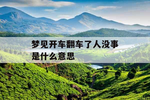 梦见开车翻车了人没事是什么意思 