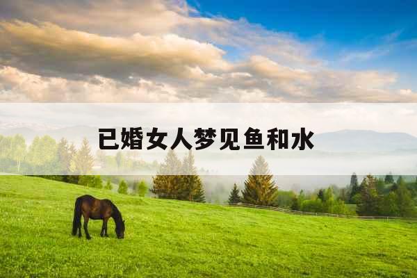 已婚女人梦见鱼和水 