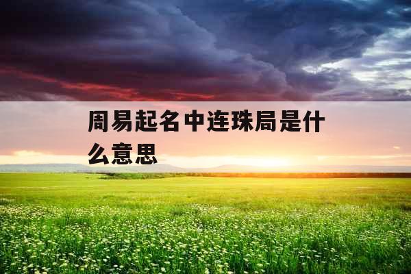 周易起名中连珠局是什么意思  周易起名中连珠局是什么意思