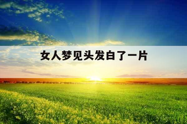 女人梦见头发白了一片 