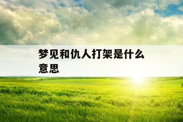 梦见和仇人打架是什么意思 