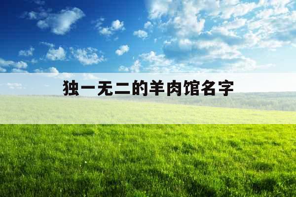 独一无二的羊肉馆名字  独一无二的羊肉馆名字