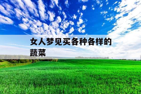 女人梦见买各种各样的蔬菜  女人梦见买各种各样的蔬菜