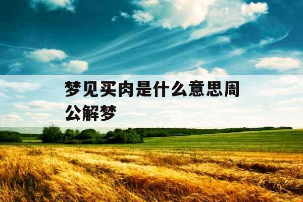 梦见买肉是什么意思周公解梦  梦见买肉是什么意思周公解梦