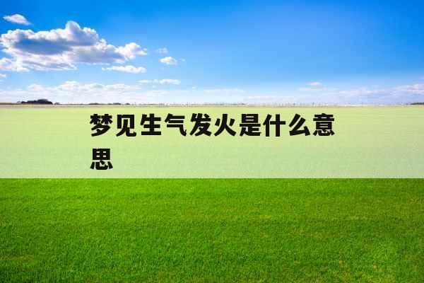 梦见生气发火是什么意思 