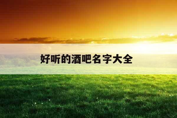 好听的酒吧名字大全 好听的酒吧名字大全