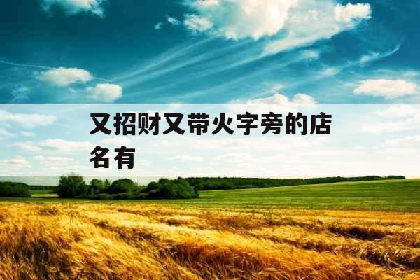 又招财又带火字旁的店名有 又招财又带火字旁的店名有