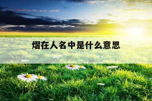 熠在人名中是什么意思 