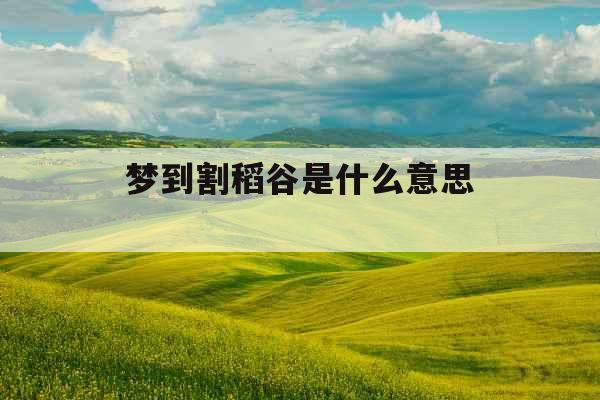 梦到割稻谷是什么意思 
