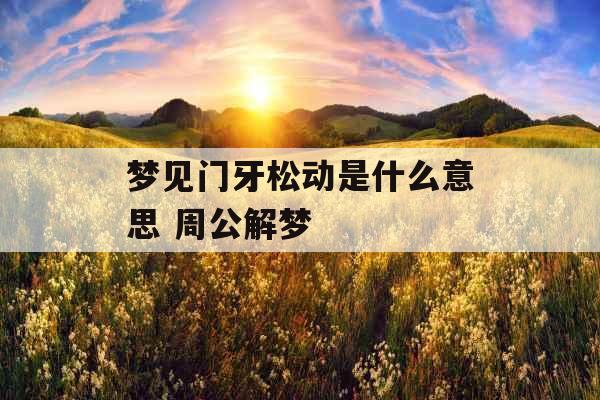 梦见门牙松动是什么意思 周公解梦 