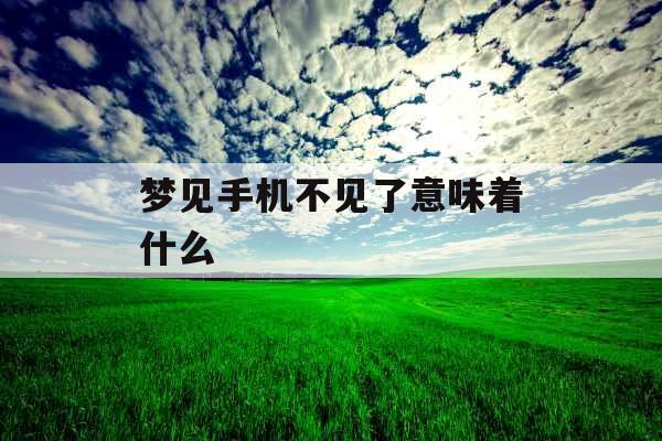 梦见手机不见了意味着什么 