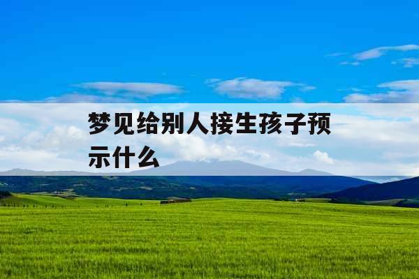 梦见给别人接生孩子预示什么 