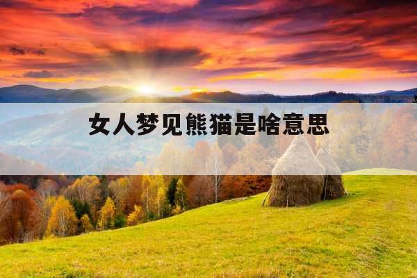 女人梦见熊猫是啥意思 