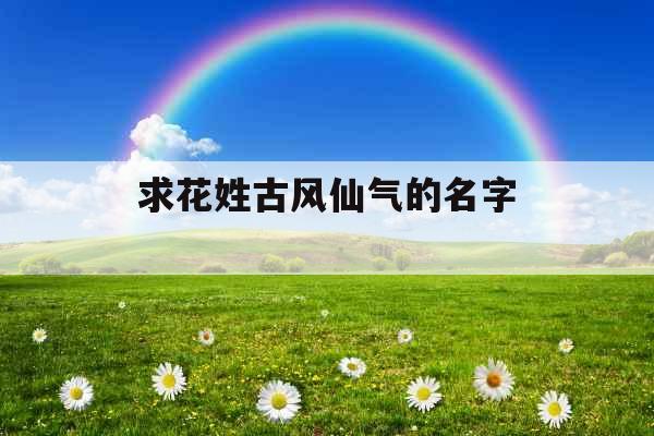 求花姓古风仙气的名字 