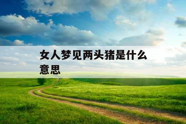 女人梦见两头猪是什么意思 