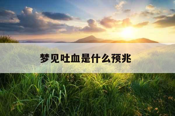 梦见吐血是什么预兆  梦见吐血是什么预兆