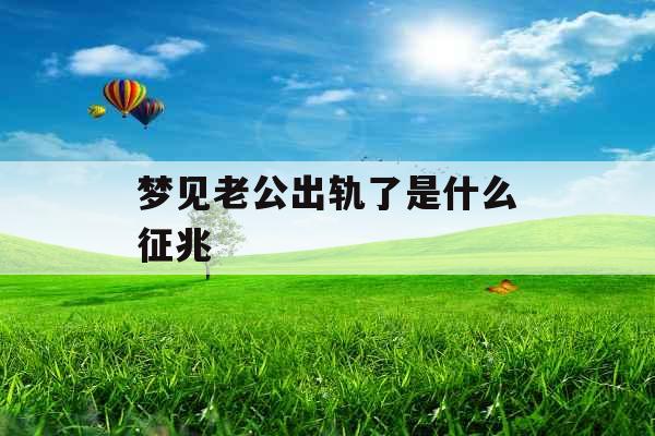 梦见老公出轨了是什么征兆 