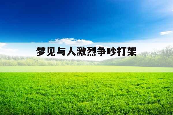 梦见与人激烈争吵打架 