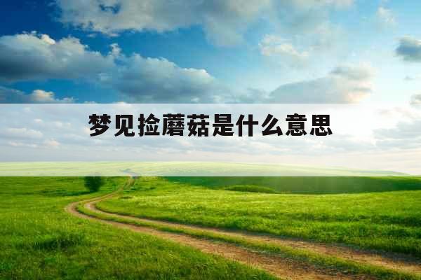 梦见捡蘑菇是什么意思