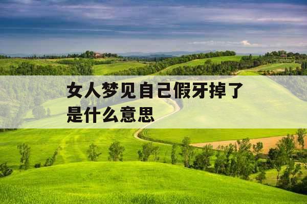 女人梦见自己假牙掉了是什么意思 
