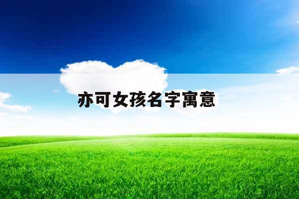 亦可女孩名字寓意 