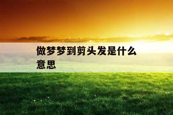 做梦梦到剪头发是什么意思 