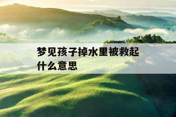 梦见孩子掉水里被救起什么意思 