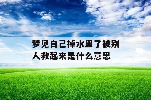 梦见自己掉水里了被别人救起来是什么意思 
